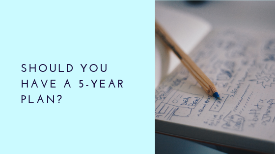 Should You Have A 5-Year Plan?